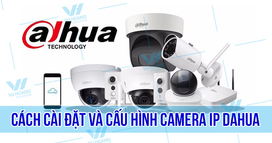 Hướng dẫn thực tế cài đặt camera IP Dahua tại Service24h
