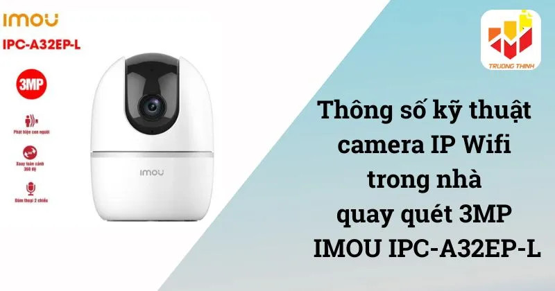 Thông số kỹ thuật chi tiết IMOU IPC-A32EP-L 3MP 2K H.265 ONVIF thẻ nhớ 256GB