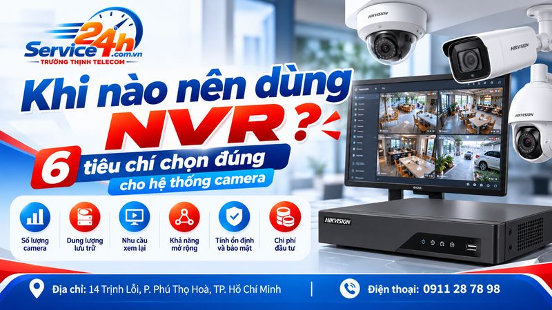 Khi nào nên dùng NVR? 6 tiêu chí chọn đúng cho hệ thống camera